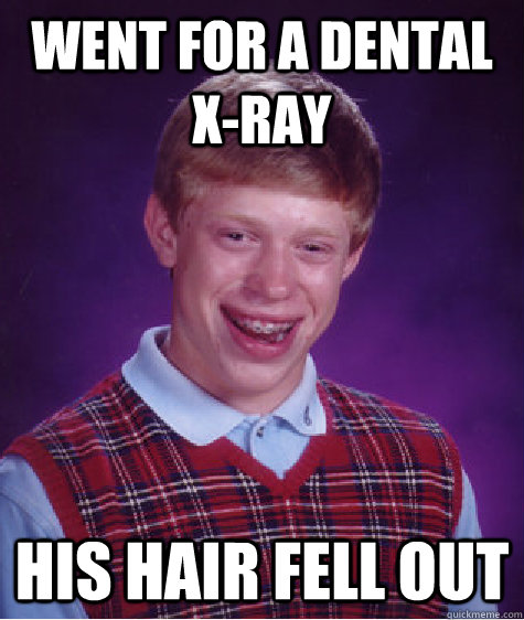 went for a dental x-ray his hair fell out  Bad Luck Brian