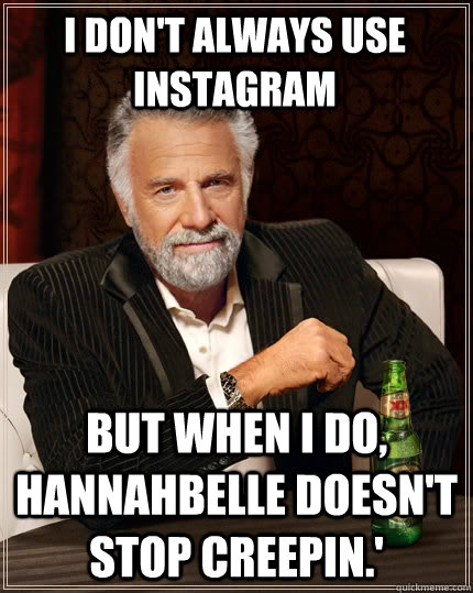 I don't always use Instagram but when I do, Hannahbelle doesn't stop creepin.'  The Most Interesting Man In The World