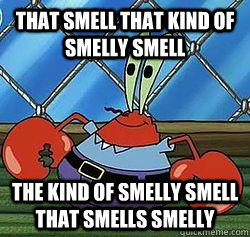 THAT SMELL THAT KIND OF SMELLY SMELL THE KIND OF SMELLY SMELL THAT SMELLS SMELLY - THAT SMELL THAT KIND OF SMELLY SMELL THE KIND OF SMELLY SMELL THAT SMELLS SMELLY  Mr. Krabs