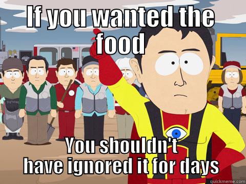 IF YOU WANTED THE FOOD YOU SHOULDN'T HAVE IGNORED IT FOR DAYS Captain Hindsight