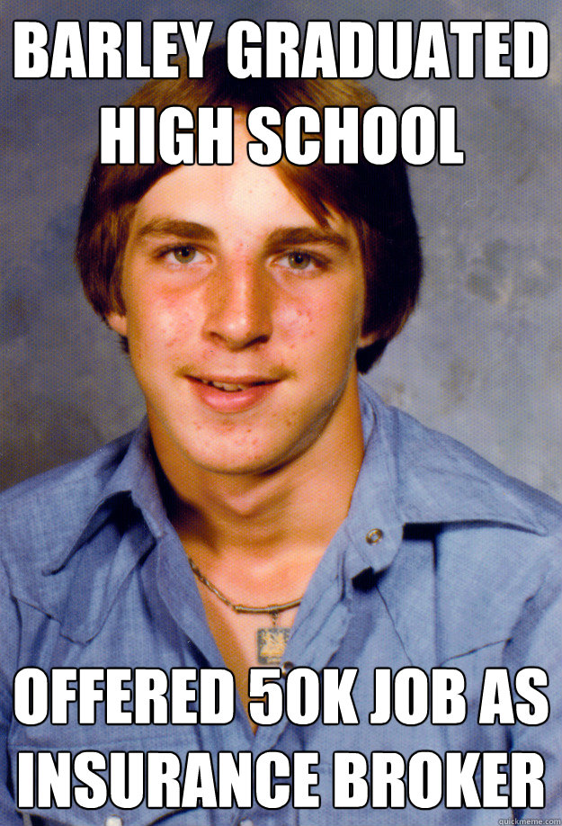 Barley graduated high school offered 50k job as insurance broker - Barley graduated high school offered 50k job as insurance broker  Old Economy Steven