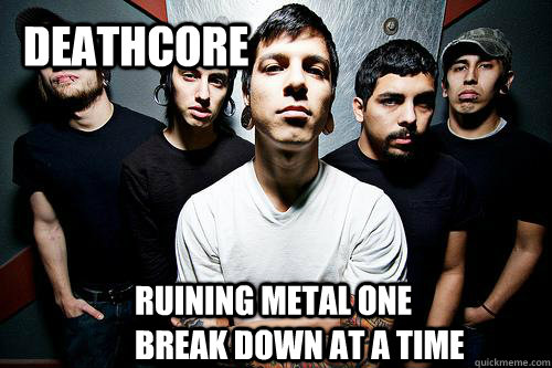 DEATHCORE RUINING METAL ONE BREAK DOWN AT A TIME  DEATHCORE