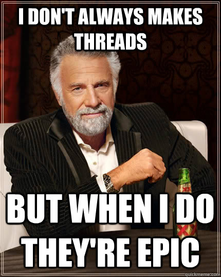 I DON'T ALWAYS MAKES THREADS BUT WHEN I DO THEY'RE EPIC  The Most Interesting Man In The World
