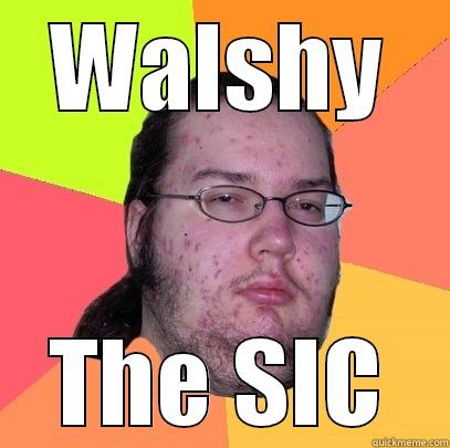 WALSHY THE SIC Butthurt Dweller