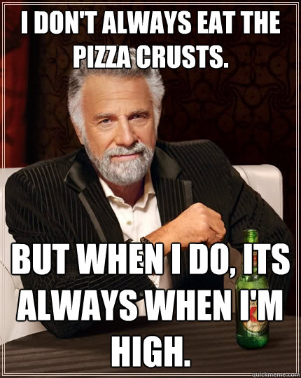 I don't always eat the pizza crusts. But when I do, its always when I'm high.  The Most Interesting Man In The World