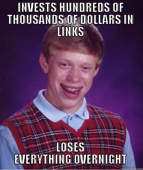 INVESTS HUNDREDS OF THOUSANDS OF DOLLARS IN LINKS LOSES EVERYTHING OVERNIGHT Bad Luck Brian