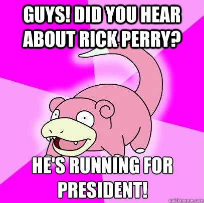 Guys! Did You hear about rick perry? He's running for president!  Slowpoke