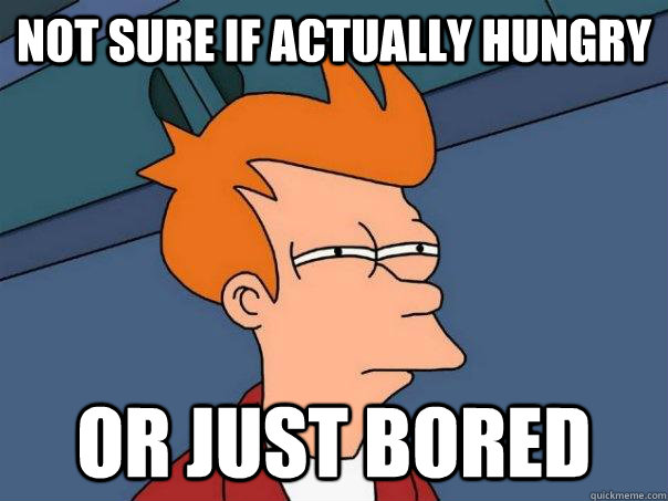 Not sure if actually hungry Or just bored  Futurama Fry