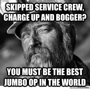 skipped service crew, charge up and bogger? you must be the best jumbo op in the world - skipped service crew, charge up and bogger? you must be the best jumbo op in the world  Unimpressed Coal Miner