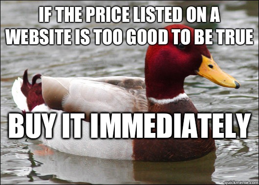 If the price listed on a website is too good to be true  Buy it immediately   Malicious Advice Mallard