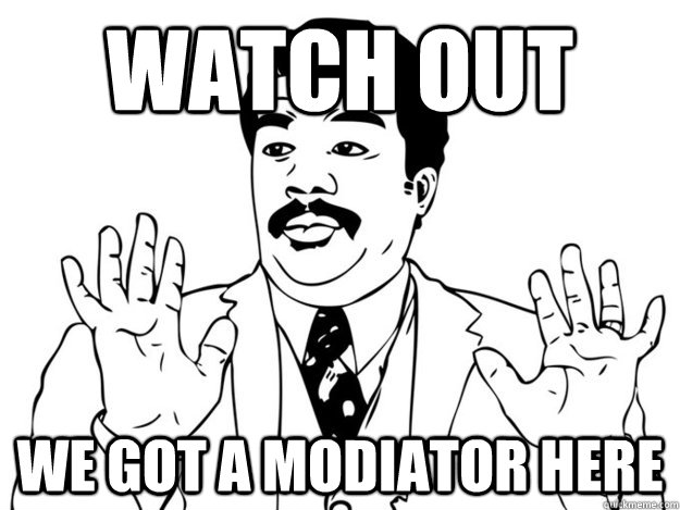watch out  we got a modiator here - watch out  we got a modiator here  Misc