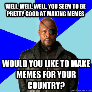 Well, Well, Well, you seem to be pretty good at making memes Would you like to make memes for your Country? - Well, Well, Well, you seem to be pretty good at making memes Would you like to make memes for your Country?  Nick Fury Recruits For the Avengers