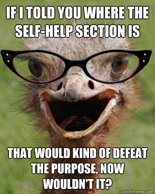 If I told you where the self-help section is that would kind of defeat the purpose, now wouldn't it? - If I told you where the self-help section is that would kind of defeat the purpose, now wouldn't it?  Judgmental Bookseller Ostrich