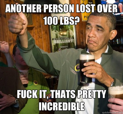 Another person lost over 100 LBs? Fuck it, thats pretty incredible  Upvote Obama