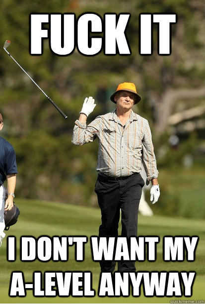 Fuck it I don't want my A-Level anyway  bill murray golf