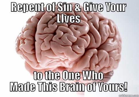 REPENT OF SIN & GIVE YOUR LIVES TO THE ONE WHO MADE THIS BRAIN OF YOURS! Scumbag Brain