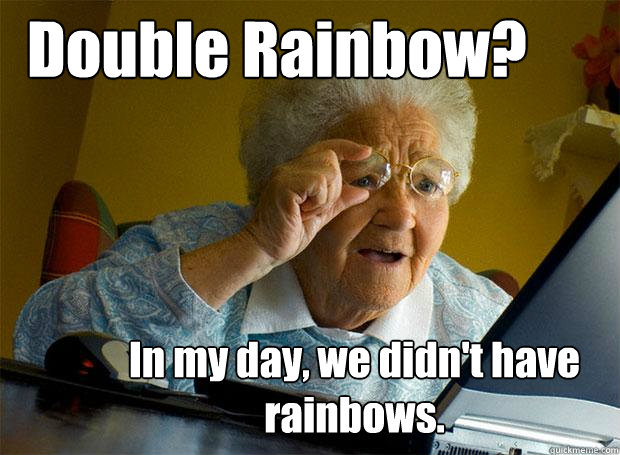 Double Rainbow? In my day, we didn't have rainbows.   Grandma finds the Internet