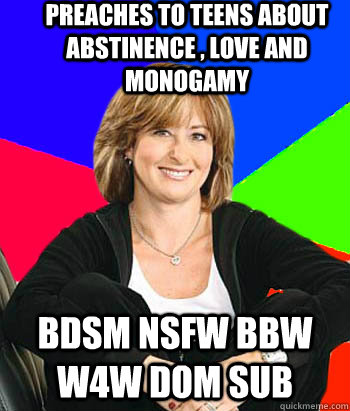 Preaches to teens about abstinence , love and monogamy BDSM NSFW BBW W4W dom sub - Preaches to teens about abstinence , love and monogamy BDSM NSFW BBW W4W dom sub  Sheltering Suburban Mom