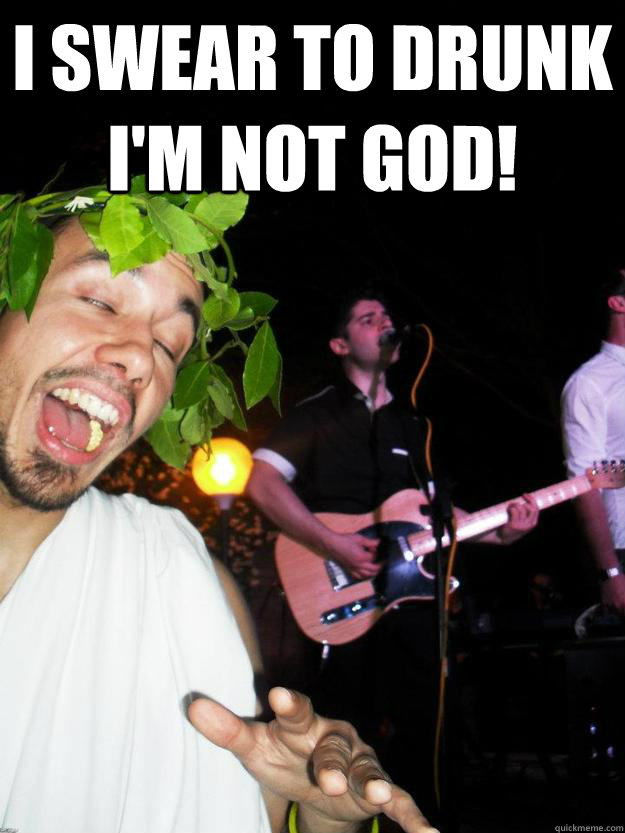 I swear to drunk I'm not God!   Drunken Toga Guy