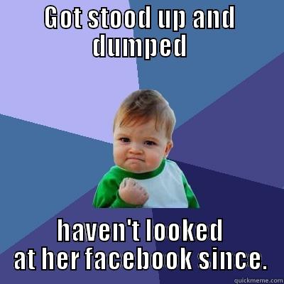 GOT STOOD UP AND DUMPED HAVEN'T LOOKED AT HER FACEBOOK SINCE. Success Kid