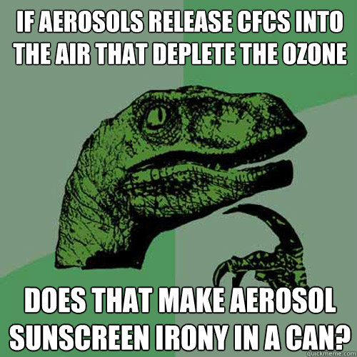 if aerosols release CFCs into the air that deplete the Ozone does that make aerosol sunscreen irony in a can?  Philosoraptor