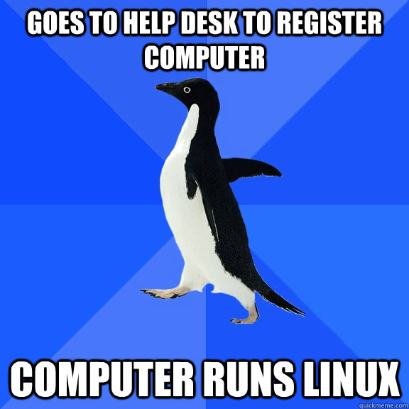 Goes to help desk to register computer Computer Runs Linux  Socially Awkward Penguin