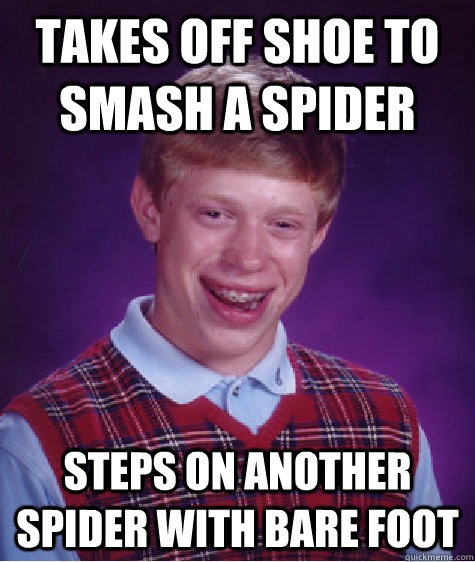 Takes off shoe to smash a spider steps on another spider with bare foot  Bad Luck Brian