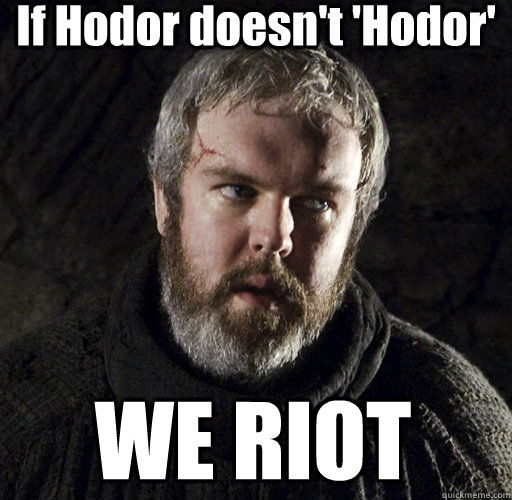If Hodor doesn't 'Hodor' WE RIOT  Hodor