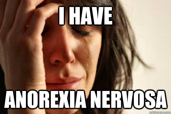 I have anorexia nervosa - I have anorexia nervosa  First World Problems