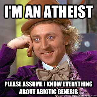 I'm an atheist please assume I know everything about abiotic genesis  - I'm an atheist please assume I know everything about abiotic genesis   Creepy Wonka