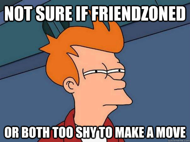 Not sure if friendzoned Or both too shy to make a move  Futurama Fry