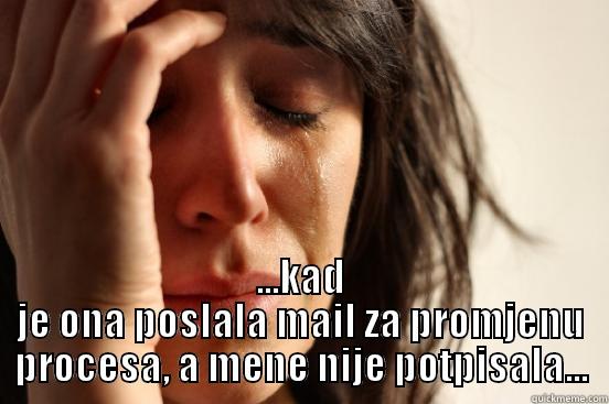  ...KAD JE ONA POSLALA MAIL ZA PROMJENU PROCESA, A MENE NIJE POTPISALA... First World Problems