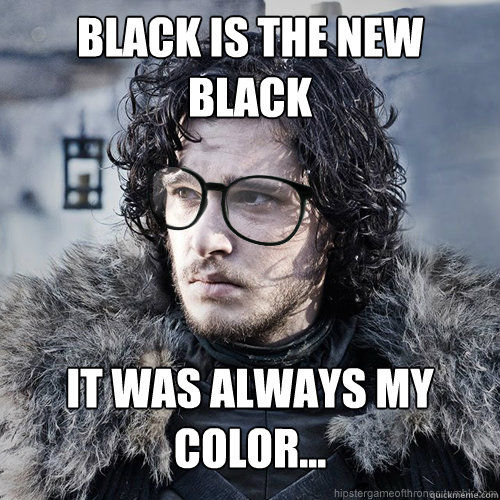 black is the new black it was always my color...  Hipster Jon Snow