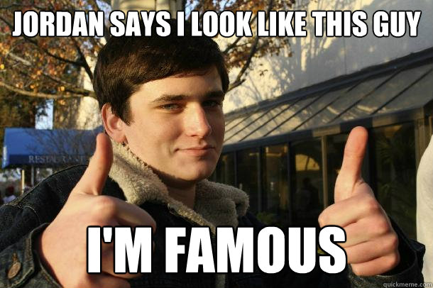 Jordan Says I Look like this guy I'm Famous  Inflated sense of worth Kid