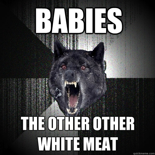 babies the other other white meat
  Insanity Wolf