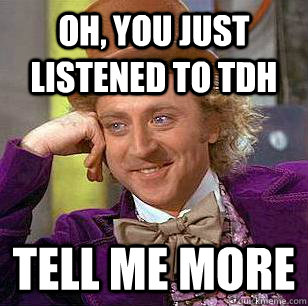 oh, you just listened to tdh tell me more - oh, you just listened to tdh tell me more  Condescending Wonka