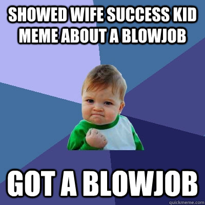 Showed Wife success Kid Meme about a Blowjob Got a blowjob - Showed Wife success Kid Meme about a Blowjob Got a blowjob  Success Kid