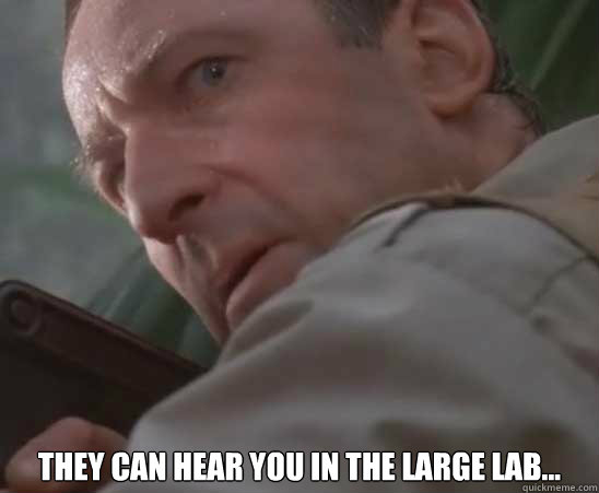  They can hear you in the large lab...  