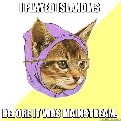 I played IslandMS Before it was mainstream.  Hipster Kitty