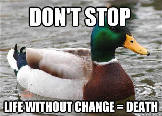 Don't stop Life without change = death  Actual Advice Mallard