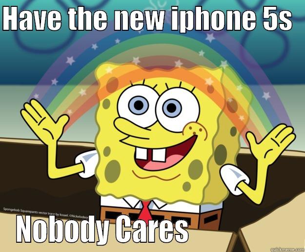 Lol lkjl - HAVE THE NEW IPHONE 5S   NOBODY CARES                   Nobody Cares