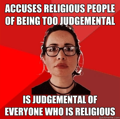 Accuses religious people of being too judgemental Is judgemental of everyone who is religious - Accuses religious people of being too judgemental Is judgemental of everyone who is religious  Liberal Douche Garofalo