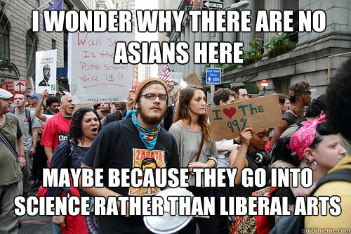 i wonder why there are no asians here maybe because they go into science rather than liberal arts  Liberal logic meme