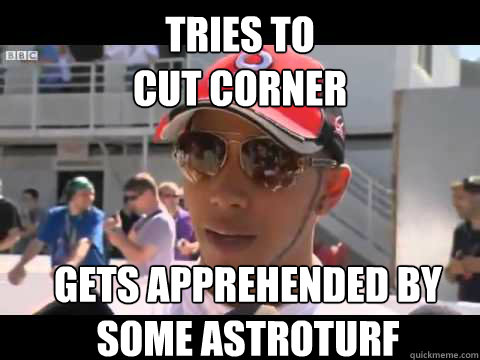 Tries to 
cut corner Gets apprehended by 
some astroturf - Tries to 
cut corner Gets apprehended by 
some astroturf  Lewis Hamilton