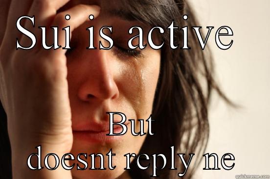 SUI IS ACTIVE  BUT DOESNT REPLY NE First World Problems