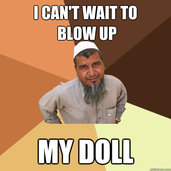 i can't wait to
 blow up my doll  Ordinary Muslim Man