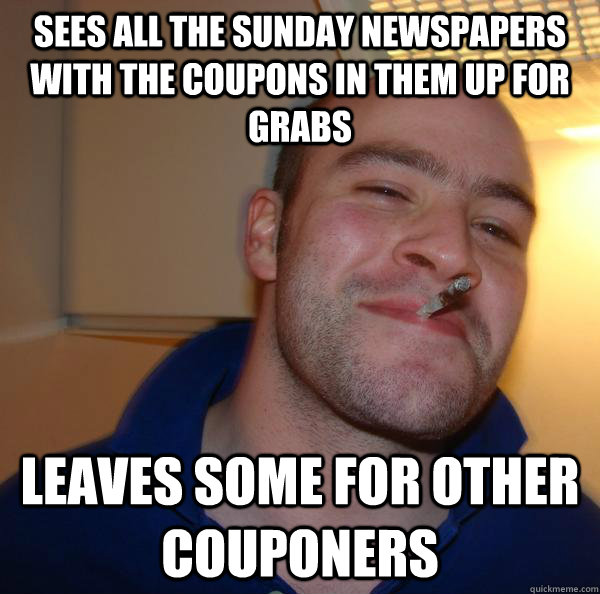 sees all the sunday newspapers with the coupons in them up for grabs leaves some for other couponers - sees all the sunday newspapers with the coupons in them up for grabs leaves some for other couponers  Misc