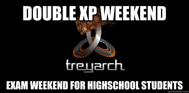 double xp weekend exam weekend for highschool students - double xp weekend exam weekend for highschool students  scumbag treyarch