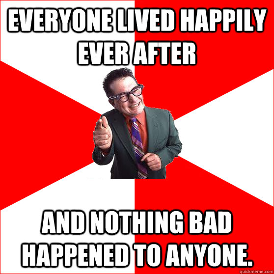 everyone lived happily ever after and nothing bad happened to anyone. - everyone lived happily ever after and nothing bad happened to anyone.  Lying Salesman