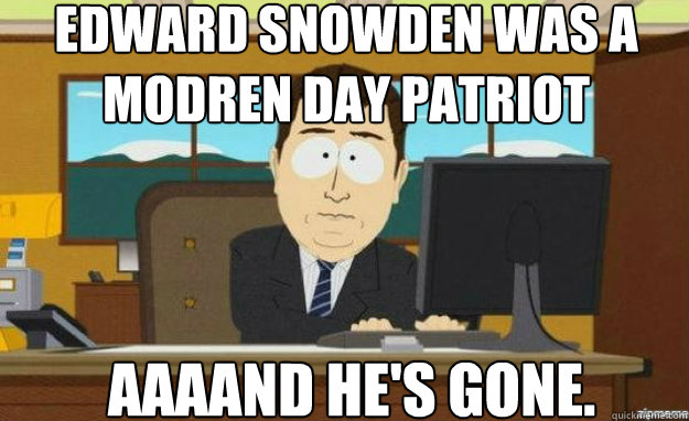 Edward Snowden was a modren day patriot AAAAND he's gone.  aaaand its gone